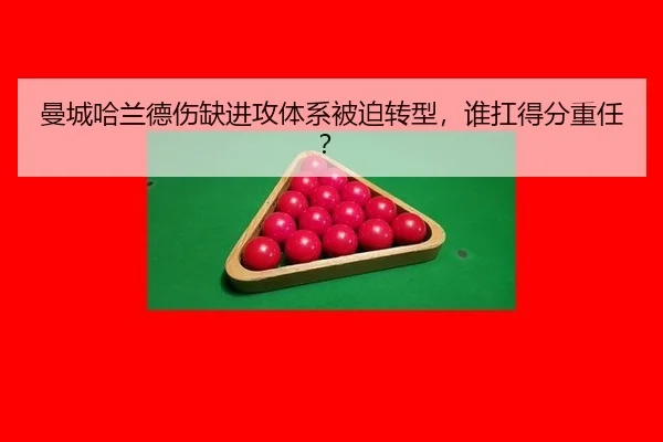 曼城哈兰德伤缺进攻体系被迫转型，谁扛得分重任？